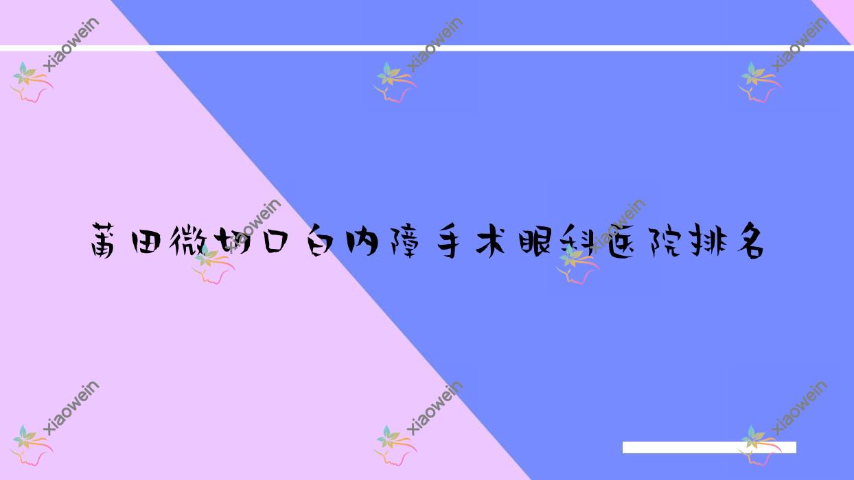 莆田微切口白内障手术医院排名靠前的莆田第一医院南日分院做比较好