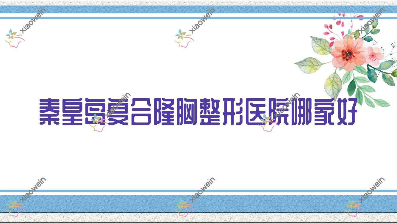 秦皇岛复合隆胸哪家好？秦皇岛自体脂肪丰胸建议辰梵/如归/和生