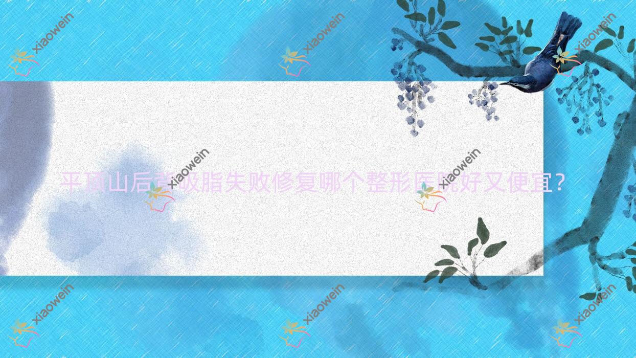 平顶山后背吸脂失败修复哪个医院好又便宜？易诺颜/新华丽仁便宜又好