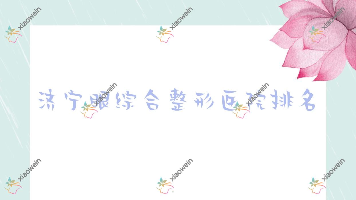 济宁眼综合医院排名榜:眉部/其他眼部和双眼皮修复医院推荐