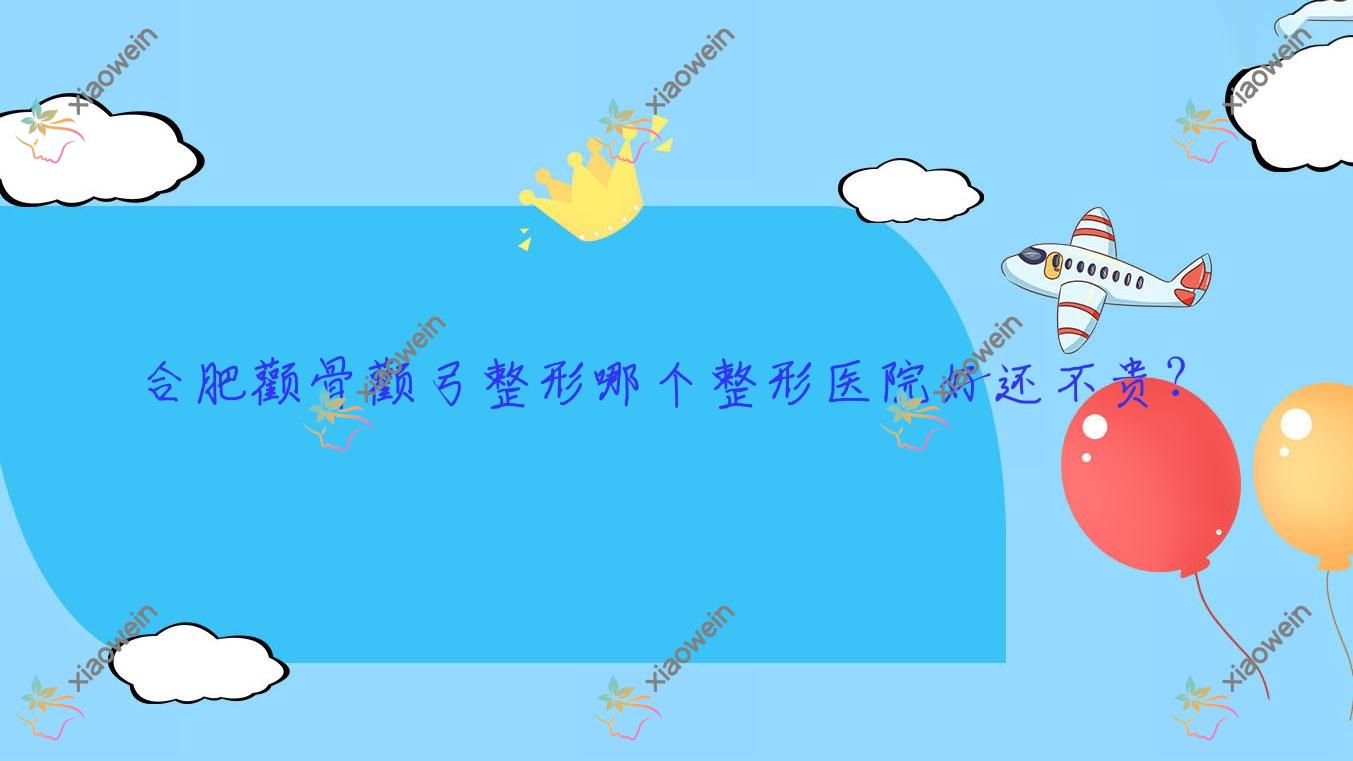 合肥颧骨颧弓整形哪个医院好还不贵？芜湖丹凤朝阳妇产医院美容科/美迪芬好又便宜