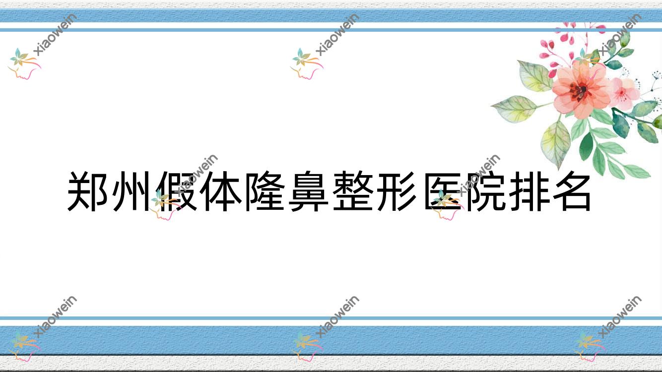 郑州假体隆鼻好的医院排名:假体隆鼻好的正规医院除了蔚莱还有这10家