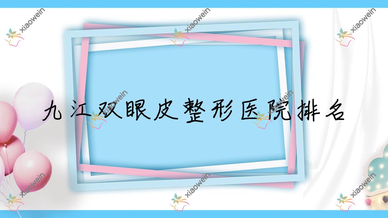 九江双眼皮医院排名前十:德尔美客、江西馨安做拉双眼皮手术好