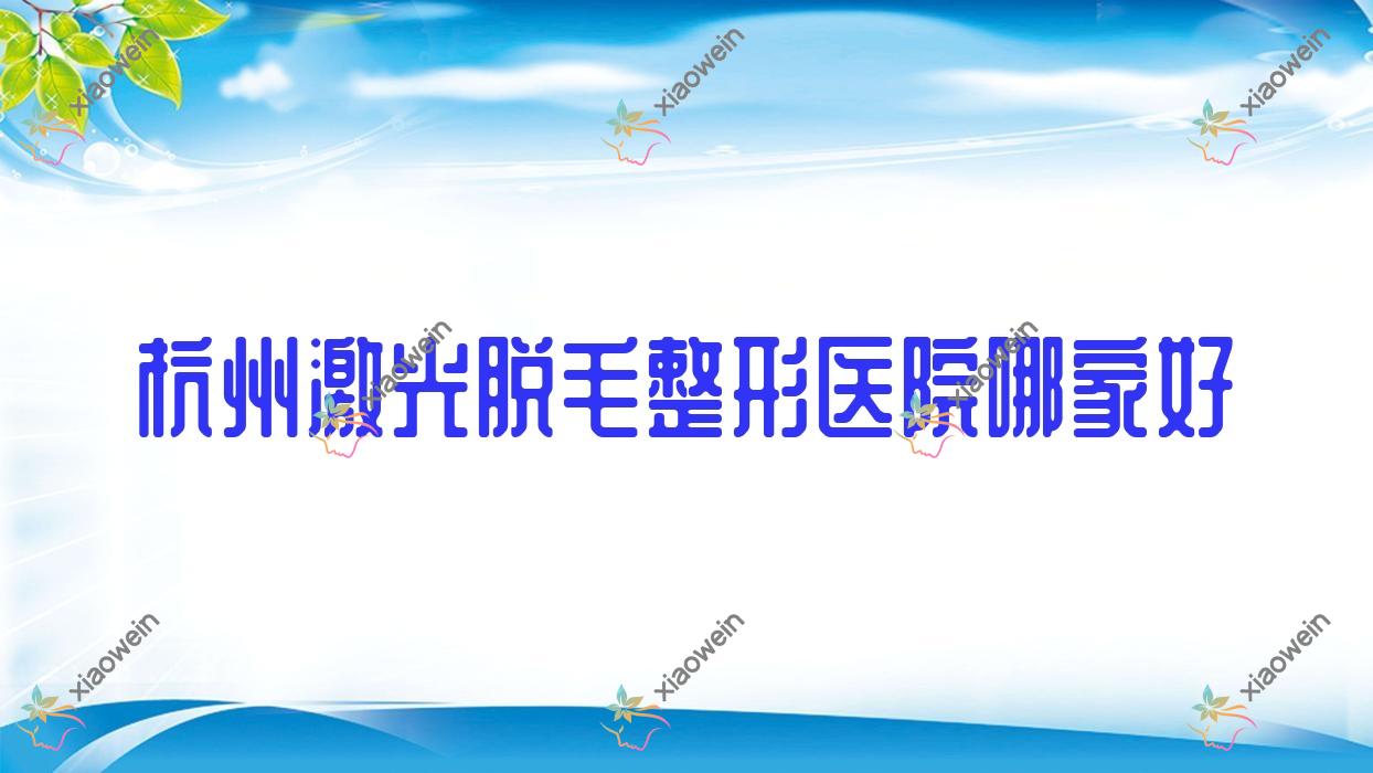 杭州激光脱毛哪家好？推荐杭州激光脱毛靠谱还正规的医院