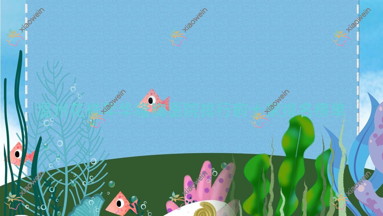 温州花样年华隆胸医院排行前十家排名榜单预览/星范是当地热门医院