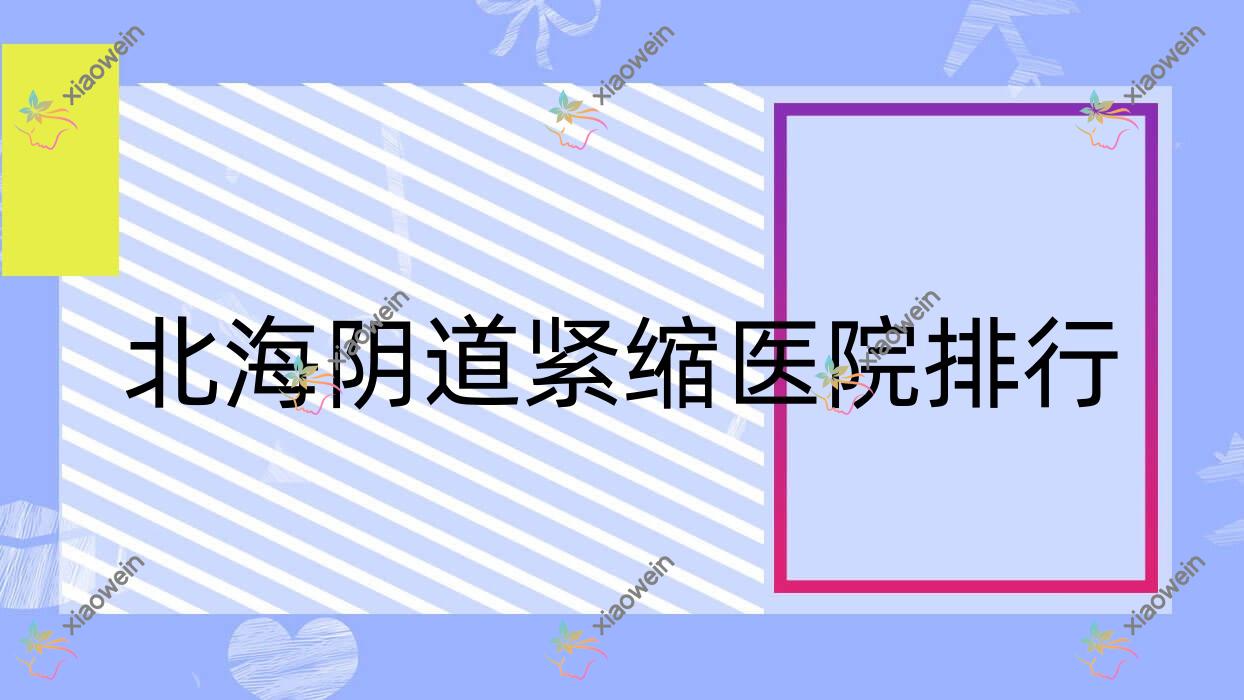 北海阴道紧缩医院排行价目表预览！公办、私立都有