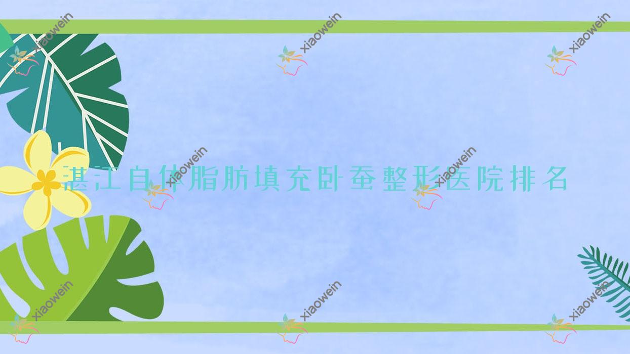 湛江自体脂肪填充卧蚕医院排名前十:恒美时光/遂溪嫒幂做卧蚕再造好