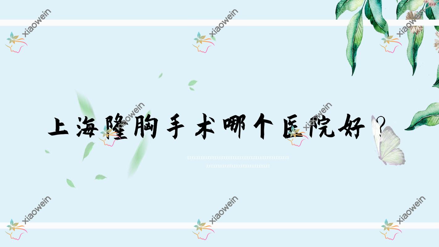 上海隆胸手术哪个医院好？爱尚丽格/贝瑞斯铂臻/和彦等这十家技术强