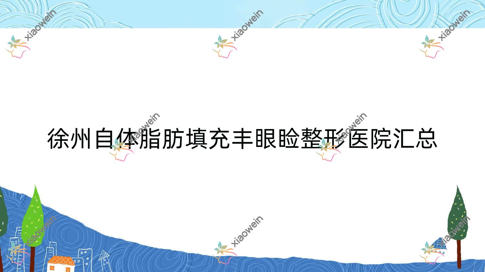 徐州自体脂肪填充丰眼睑整形医院汇总前10评价,整理归纳本地这10家被友友爱戴