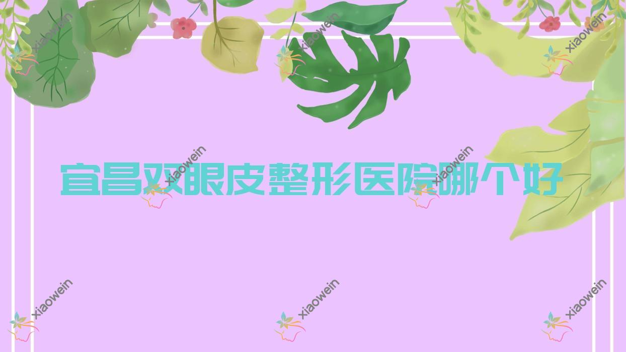 宜昌双眼皮医院哪个好？亚太医院、雅现，附带价格表