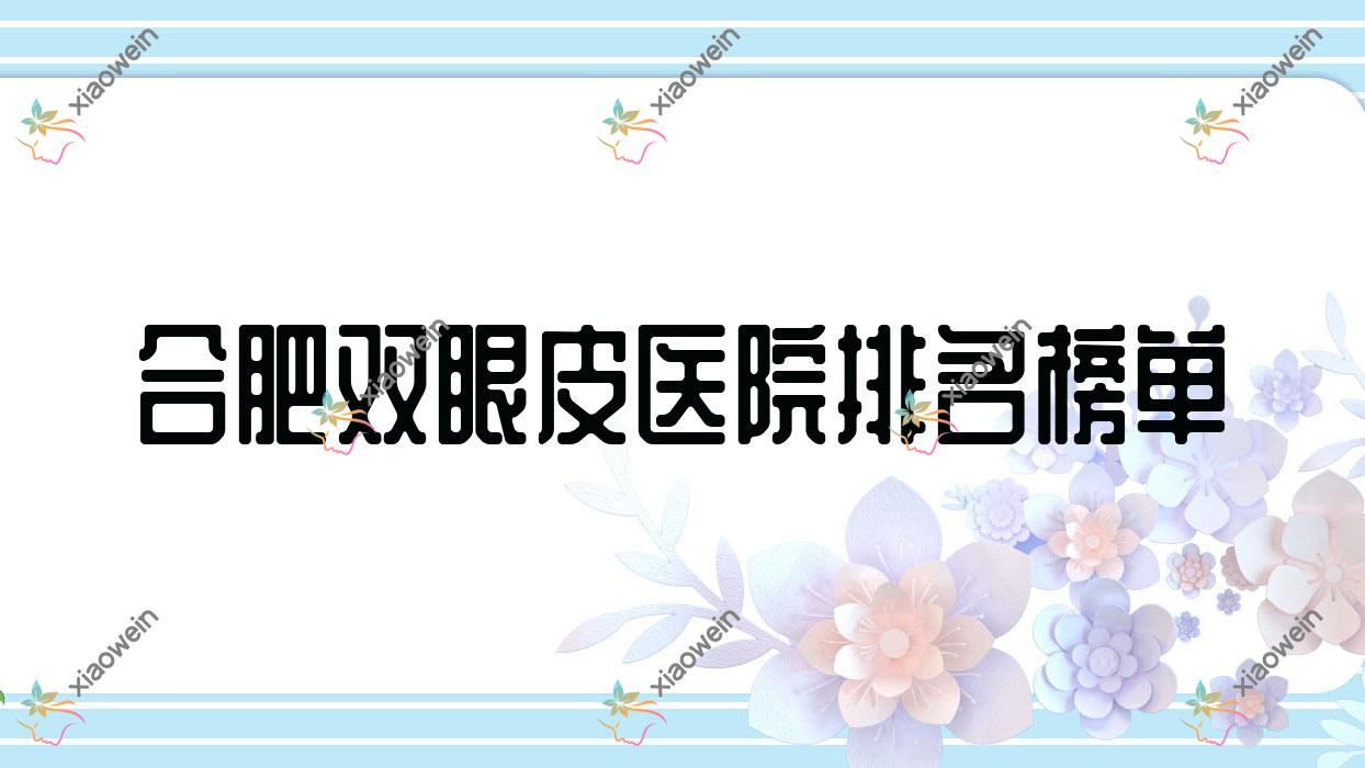 合肥双眼皮医院排名榜单收费表预览！公办、私立都有