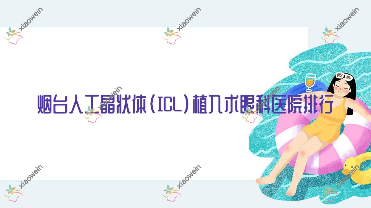 烟台人工晶状体(ICL)植入术眼科医院排行揭秘(莱州市人民医院技术人气比较高)