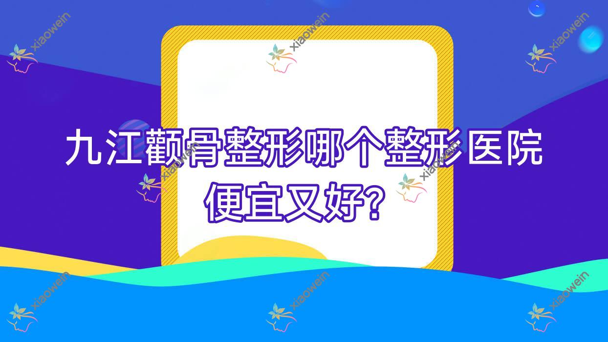 九江颧骨整形哪个医院便宜又好？江西馨安、德尔美客性价比高