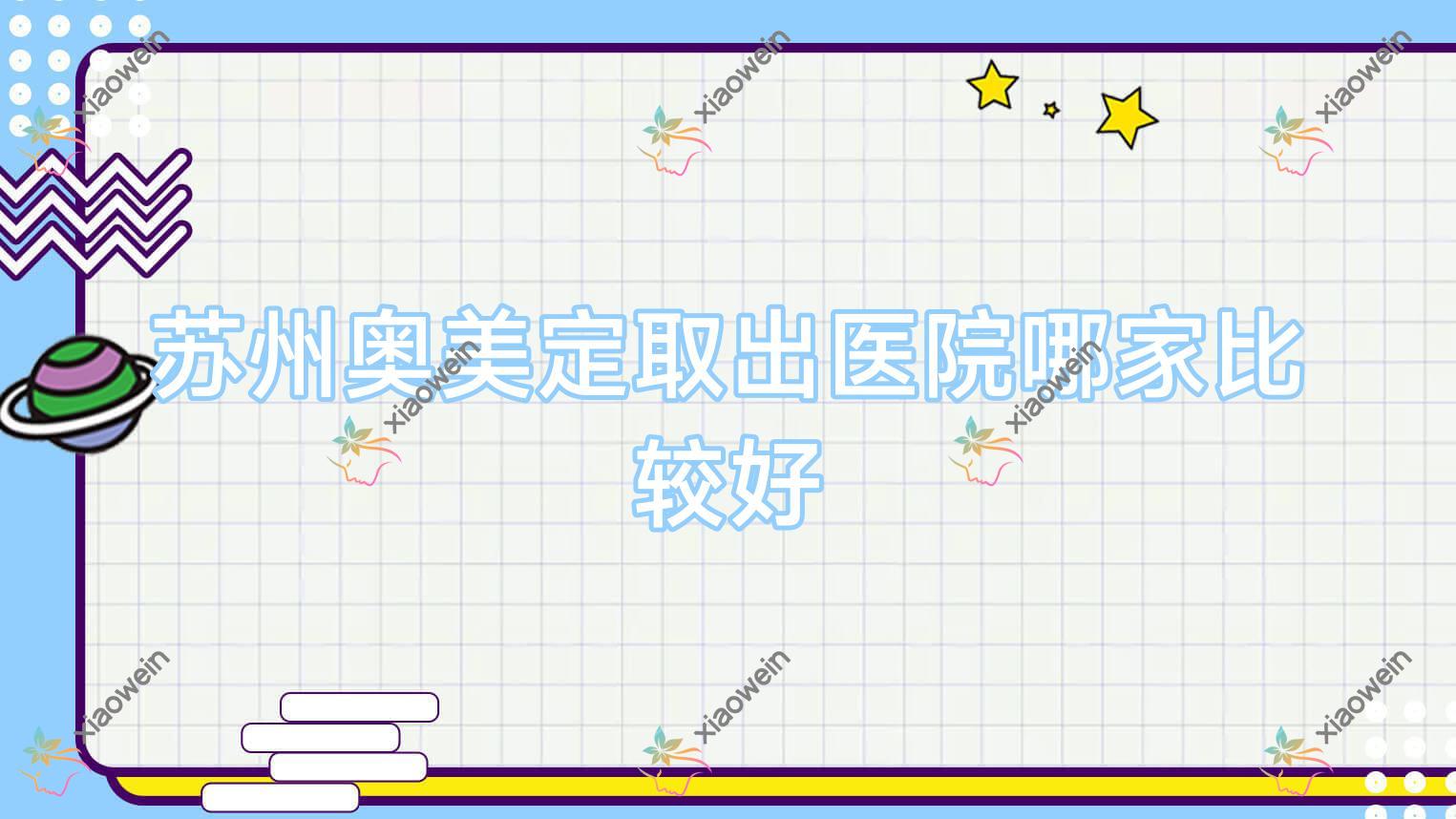 苏州奥美定取出医院哪家比较好？做胸部奥美定修复/隆胸假体取出的医院有这十家