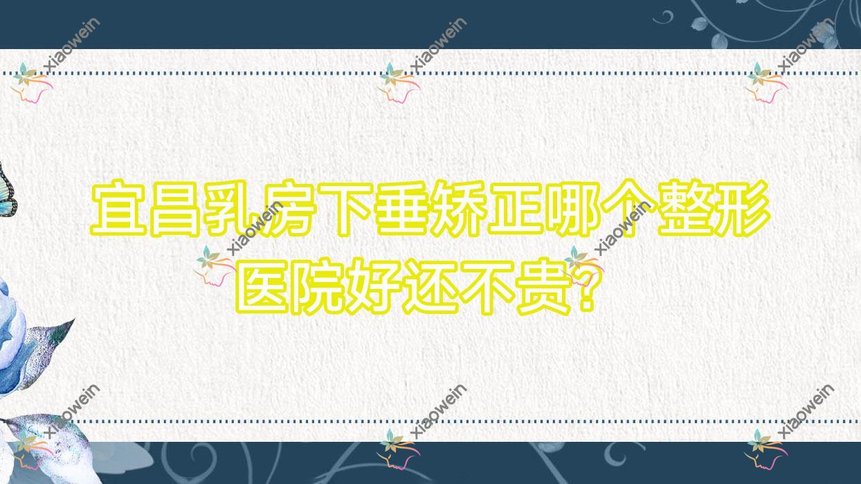 宜昌乳房下垂矫正哪个医院好还不贵？觅美/博美好还不贵