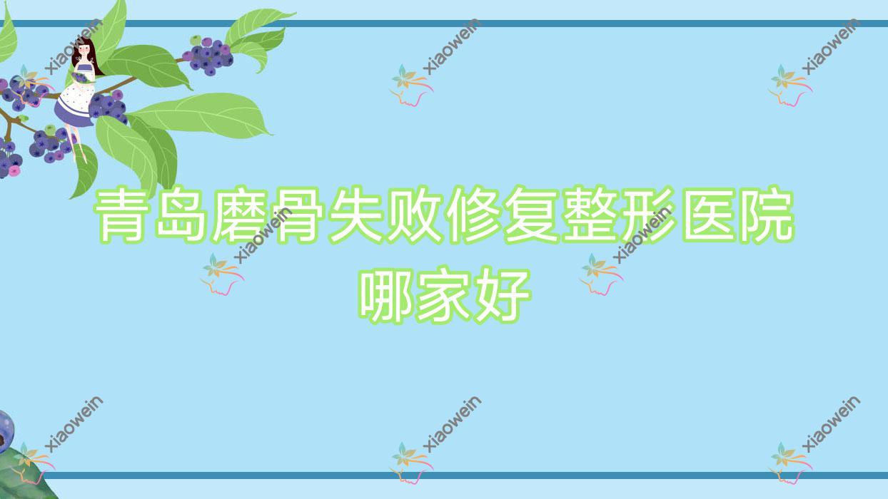 青岛磨骨失败修复整形医院哪家好？青岛下颌角肥大整形建议歆美玥、田蓓
