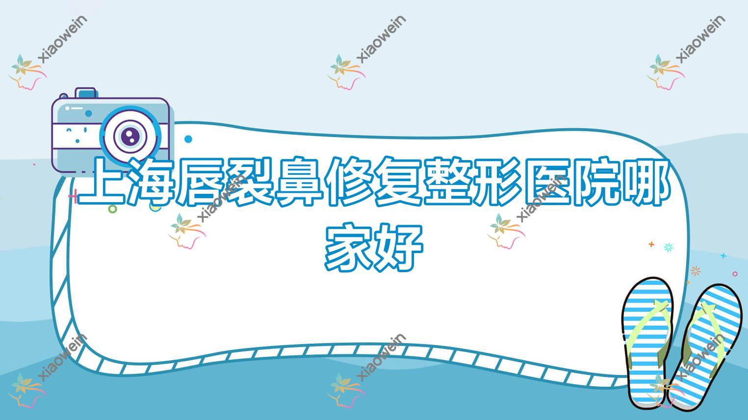 上海唇裂鼻修复哪家好？推荐上海唇裂鼻修复好口碑还正规的医院