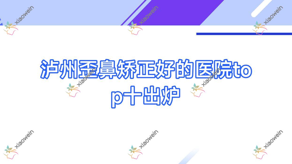泸州歪鼻矫正好的医院top十出炉:优思悦美、妍美辰、丽致等有有名医生