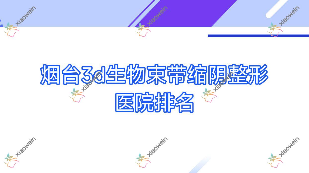 烟台3d生物束带缩阴哪家医院较好？人气排行前十，彤美时光等声誉入围