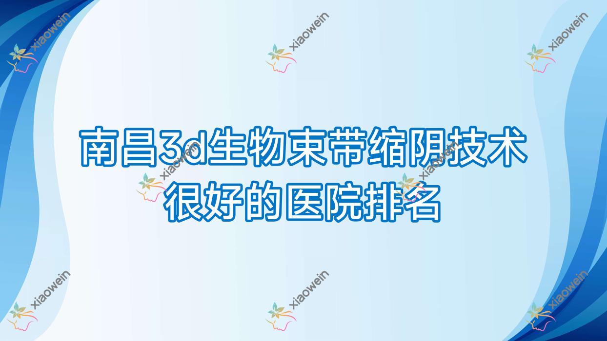 公布！南昌3d生物束带缩阴技术很好的医院排名|前10名详细解析,有几家是公办