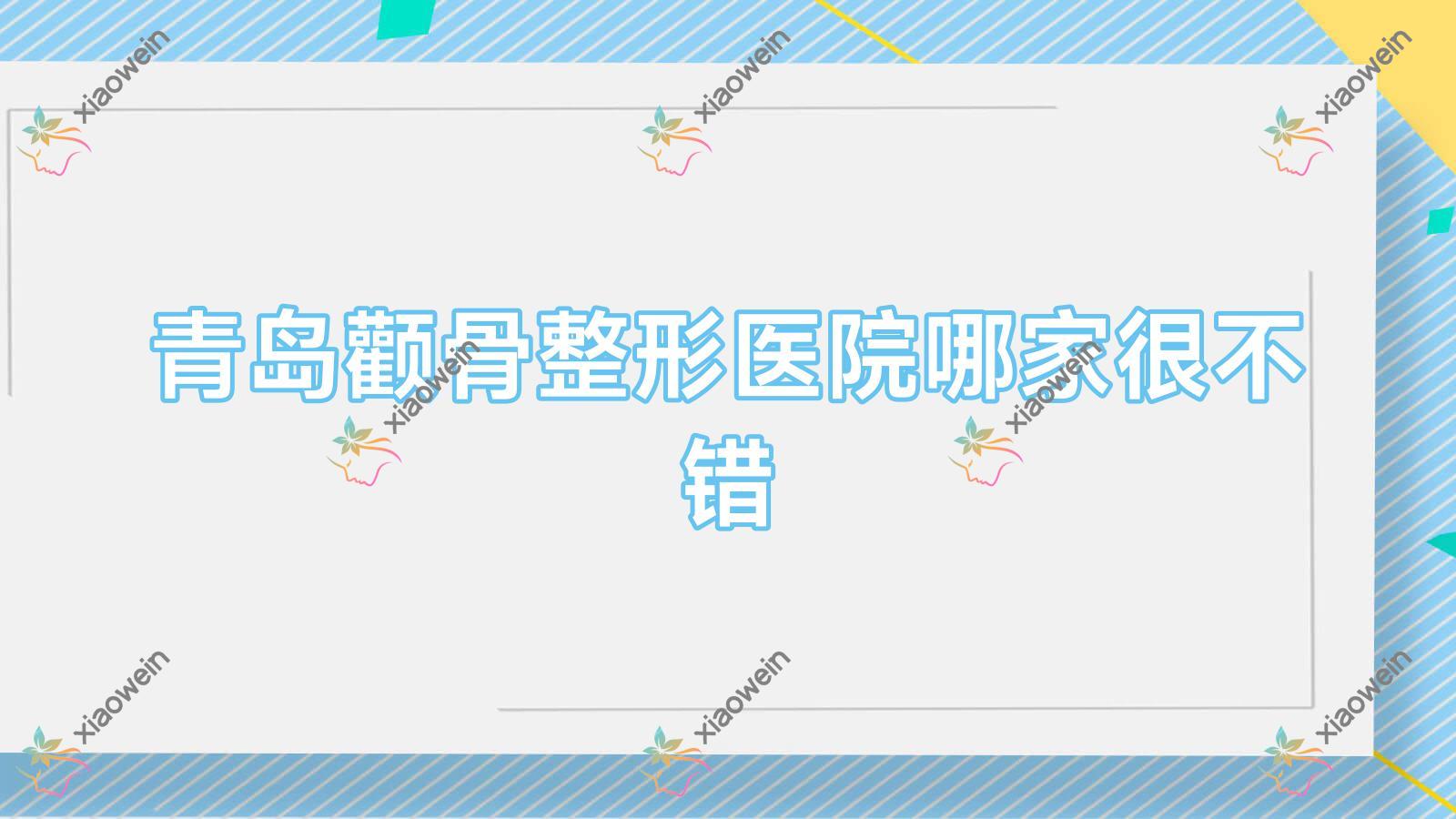 青岛颧骨整形医院哪家很不错？做颧骨降低/三维立体颧骨旋转术的医院有这十家