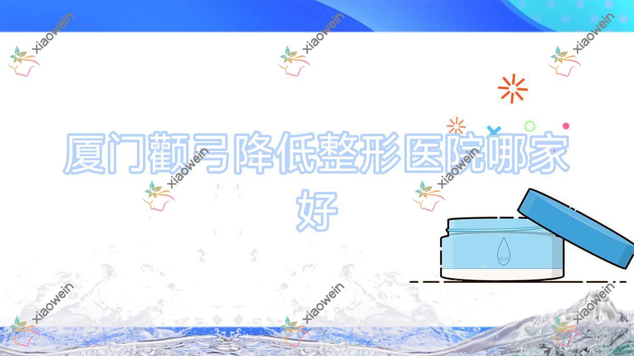 厦门颧弓降低哪家好？厦门颧弓降低建议小忠婧妍丽格、百姓妇产医院科、柏荟非凡