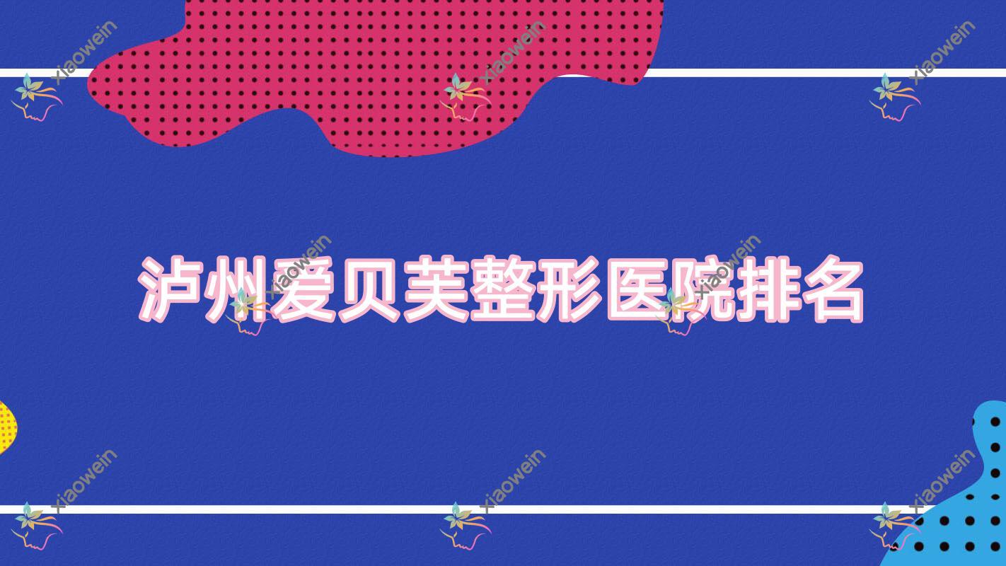 泸州爱贝芙医院排名前10:医美花都、诺德雅爱卉颜做达拉斯隆鼻较好
