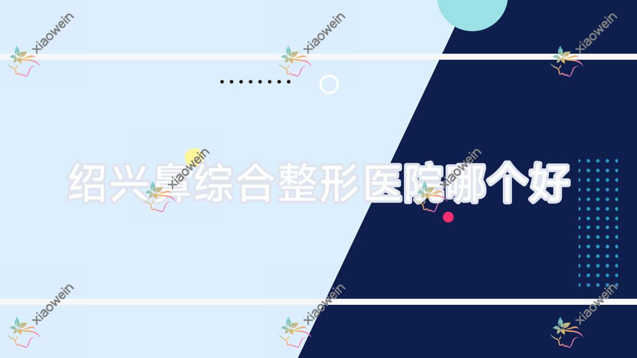 绍兴鼻综合医院哪个好？壹希光合、熙颜，附带价格表