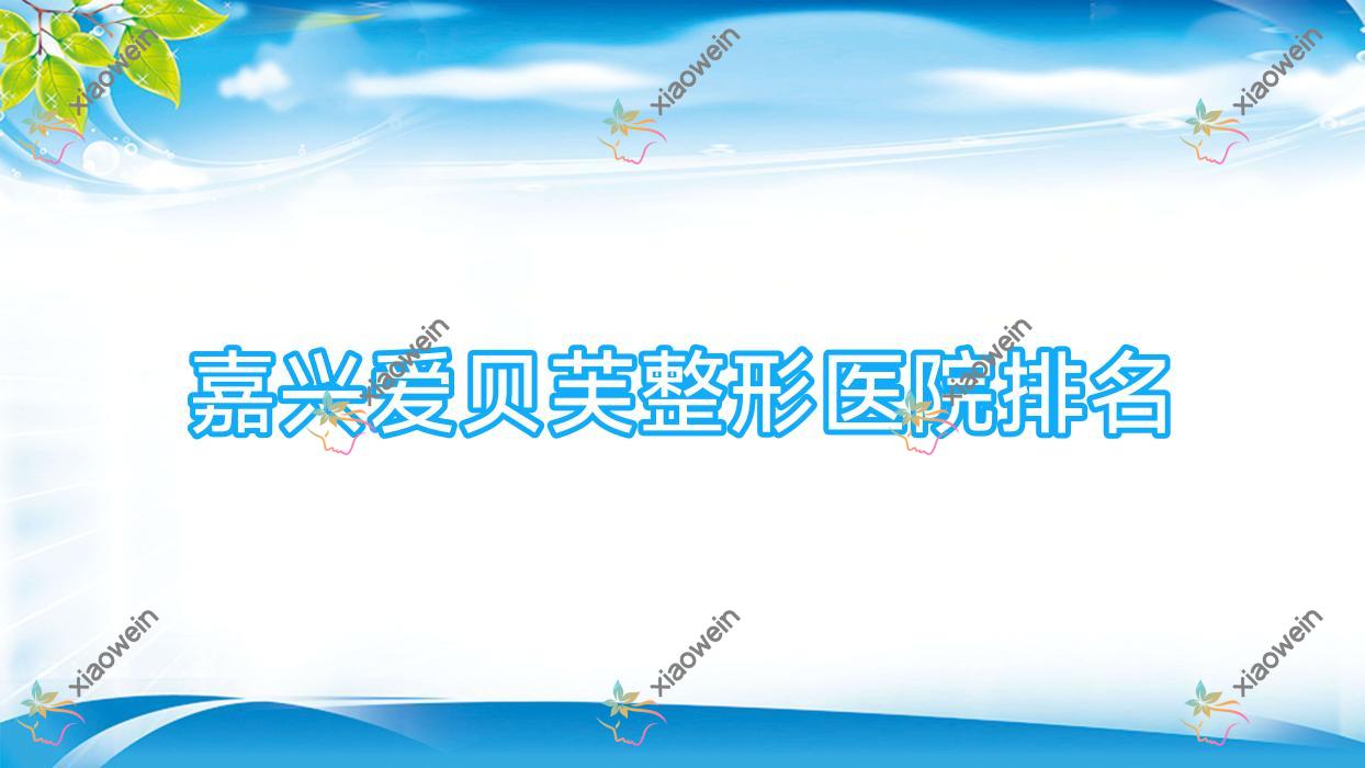 嘉兴爱贝芙医院排名前10:嘉善花悦/嘉善昕欣然爱贝芙较好