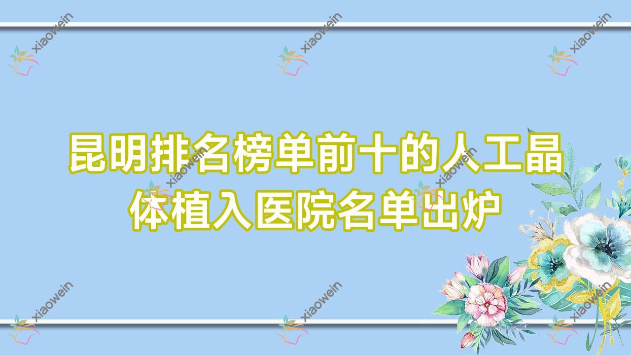 昆明排名榜单前十的人工晶体植入医院名单出炉(推荐昆明人工晶体植入更好的十家医院)