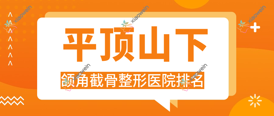 平顶山下颌角截骨医院排名前十:纳妍合君、艺美医院做上颌后缩矫正较好