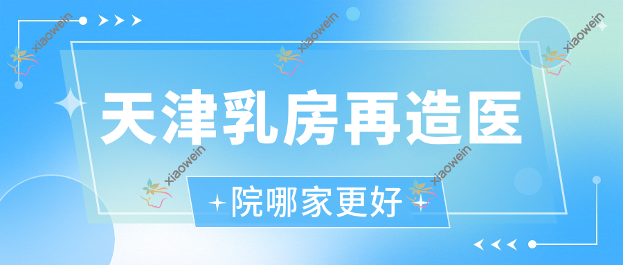 天津乳房再造医院哪家更好？做乳房下垂矫正修复/悬吊法矫正乳房下垂的医院有这10家