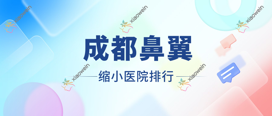 成都鼻翼缩小医院排行收费表一览！公办、私立都有