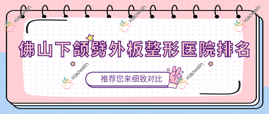佛山下颌劈外板哪家医院较好？人气排行前10，星美科等人气上榜