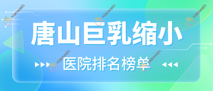 唐山巨乳缩小医院排名榜单收费表一览！公办、私立都有