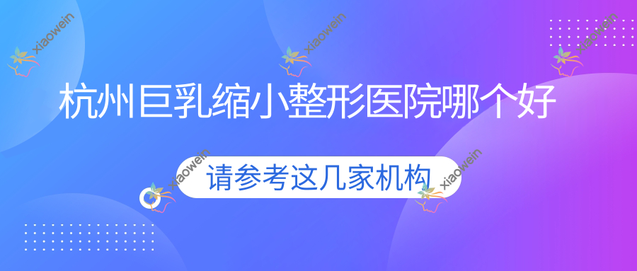 杭州巨乳缩小医院哪个好？雪然慕韵/硕人，附带价格表