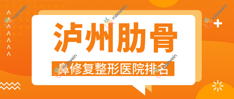 泸州肋骨鼻修复医院价格揭秘:排名靠前的诗丽堂坤英肋骨鼻修复费用8000元起