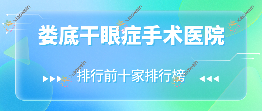 娄底干眼症手术医院排行前十家排行榜总览、涟源市人民医院是当地热门医院