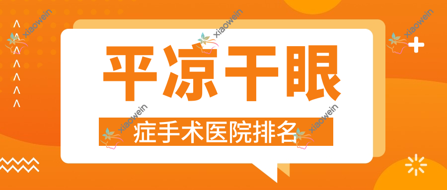 平凉干眼症手术甘肃医学院附属医院（人民医院）、华亭市中医医院、第二人民医院人气闪耀值得选择
