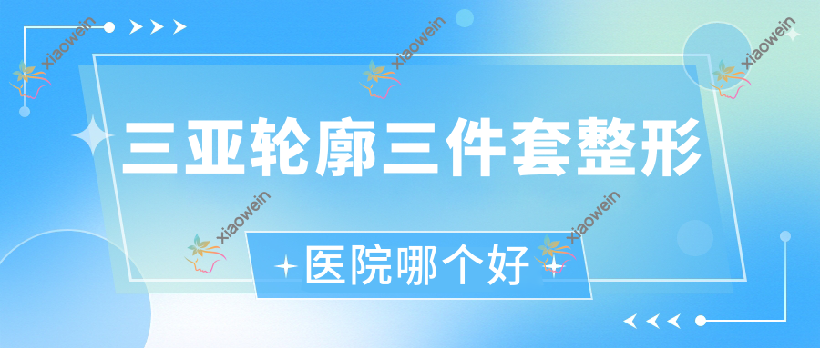 三亚轮廓三件套医院哪个好？赫辰轻医美/任晓玲，另附价格表