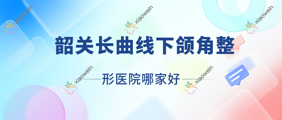 韶关长曲线下颌角哪里好？价格多少钱？觅妍/广东涵美医院/馨辰20000元起