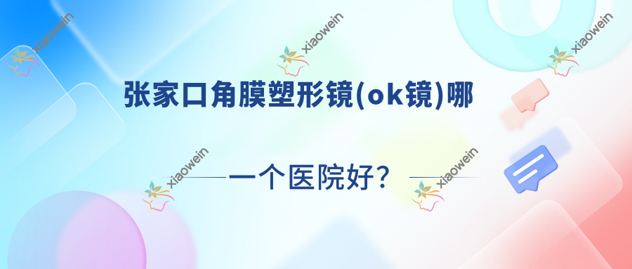 张家口角膜塑形镜(ok镜)哪一个医院好？盘点10家当地技术较高的整形机构