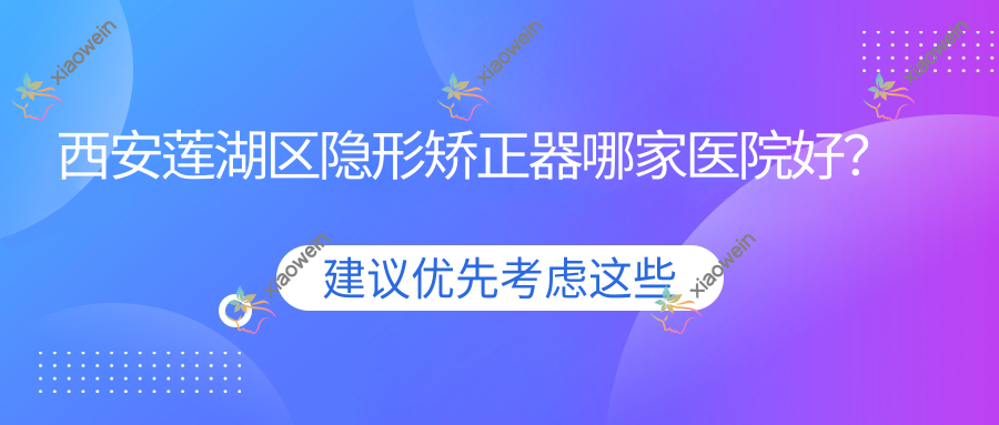 西安莲湖区隐形矫正器哪家医院好？排名前十医院有陕西高新奈森卡尔/咸阳悦格芮华