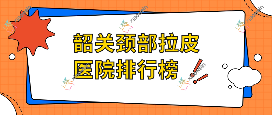 韶关颈部拉皮医院排行榜价格表预览！公办、私立都有