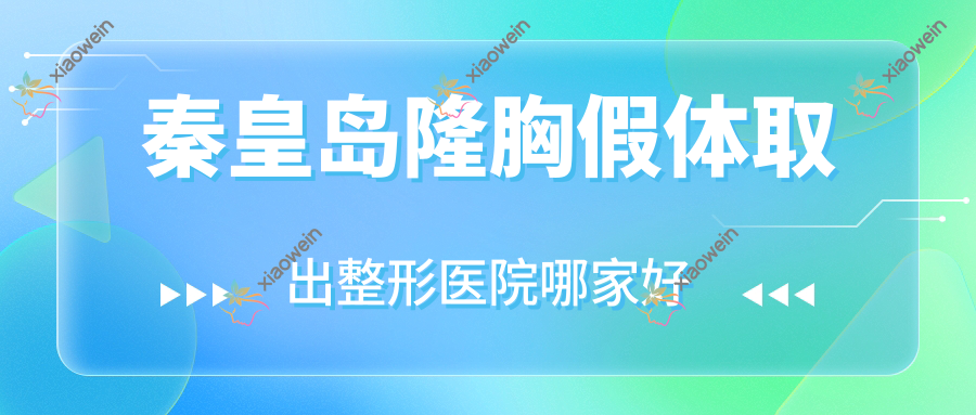 秦皇岛隆胸假体取出哪家好？推荐秦皇岛隆胸假体取出值得信任还正规的医院