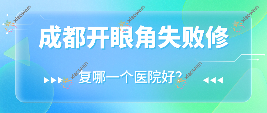 成都开眼角失败修复哪一个医院好？美弟奇/莱瑞拉威塑医院/置美归璞等这十家技术强