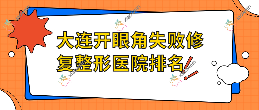 大连开眼角失败修复医院排名前10:沃田、和颜美帕华广万象开眼角失败修复好