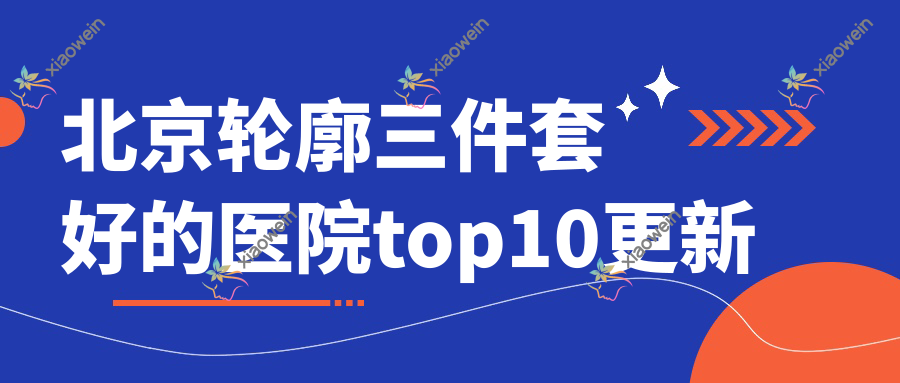 北京轮廓三件套好的医院top10更新:大兴区人民医院科|伊蕾雅星宝|丽合医院等有名气大医生