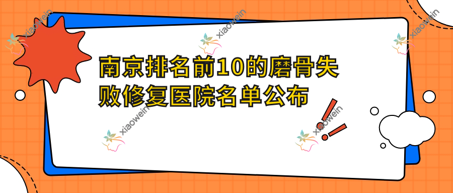 南京排名前10的磨骨失败修复医院名单公布(推荐南京磨骨失败修复很好的10家医院)