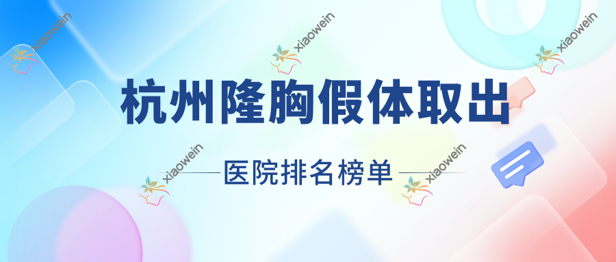 杭州隆胸假体取出仁术仁众、安诺美、联赢人气不凡值得选择